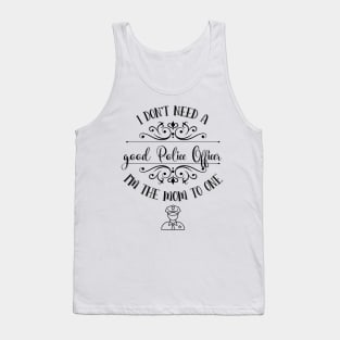 I Don’t Need A Good Police Officer I’m The Mom To One Tank Top